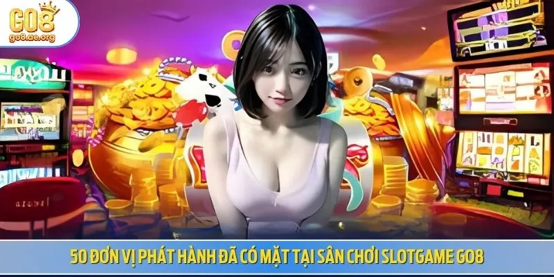 50 đơn vị phát hành đã có mặt tại sân chơi slotgame Go8
